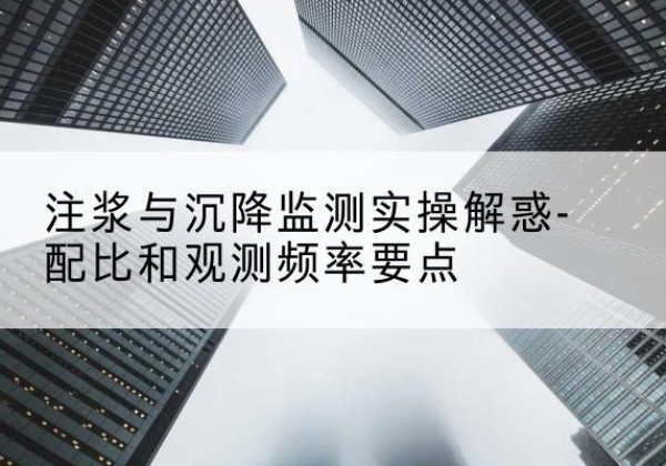 贾汪水泥浆配比不当会不会造成注浆管堵管？-注浆与沉降监测实操解惑-配比和观测频率要点